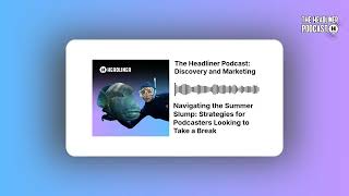 Navigating the Summer Slump: Strategies for Podcasters Looking to Take a Break | The Headliner...