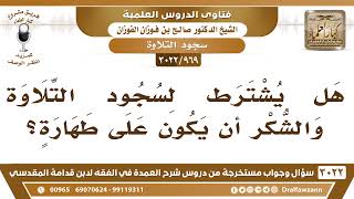 صورة [969 -3022] هل يشترط لسجود التلاوة والشكر أن يكون على طهارة؟ - الشيخ صالح الفوزان