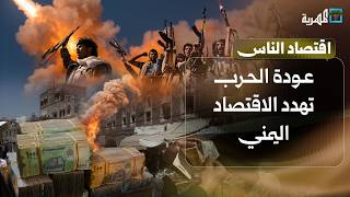 عودة الحرب تهدد الاقتصاد الوطني ومعيشة المواطنين في اليمن | اقتصاد الناس