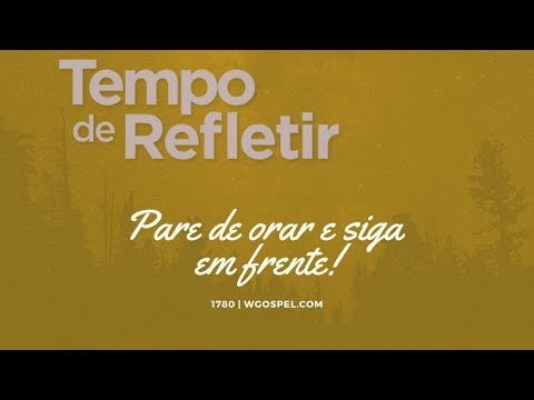 Tempo de Refletir 1780 - Pare de orar e siga em frente!