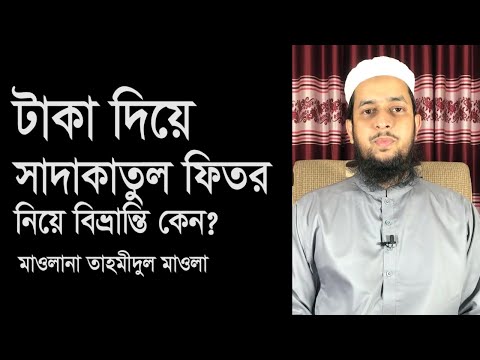 টাকা দিয়ে সাদাকাতুল ফিতর আদায় নিয়ে বিভ্রান্তি কেন? মাওলানা তাহমীদুল মাওলা