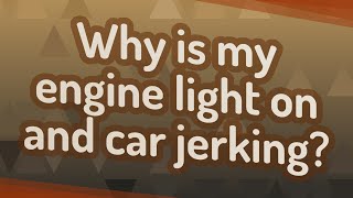 Why is my engine light on and car jerking?