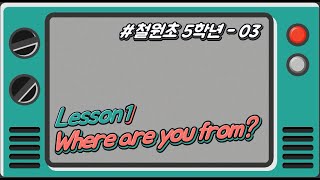 [철원초 5학년]_#3_Lesson1. Where are you from?(3)