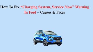 How To Fix “Charging System, Service Now” Warning In Ford – Causes & Fixes