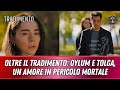 tradimento anticipazioni oltre il tradimento oylum e tolga un amore in pericolo mortale