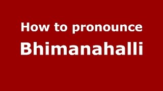 How to pronounce Bhimanahalli