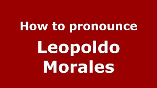 How to pronounce Leopoldo Morales