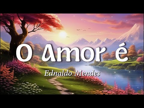 Ednaldo Mendes - O Amor é (Letra)