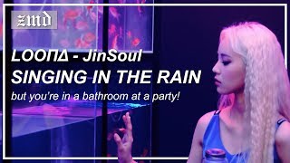 "Singing in the Rain - LOOΠΔ/JinSoul" but you're in a bathroom at a party! (ZMD #1)