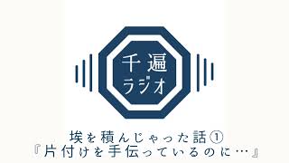 千遍ラジオ#21埃を積んじゃった話①『片付けを手伝っているのに…』