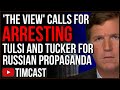 The View Calls For ARREST Of Tucker Carlson And Tulsi Gabbard For Pushing Pro Russia Propaganda