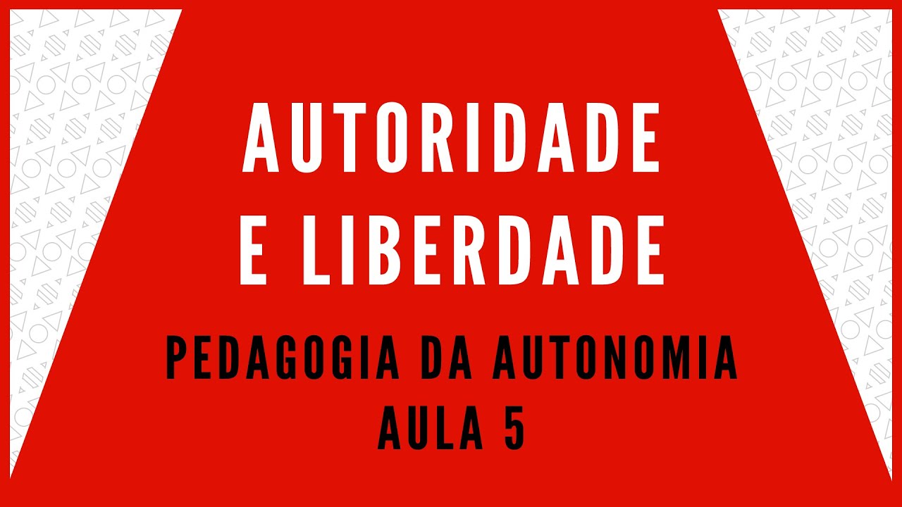 PEDAGOGIA DA AUTONOMIA - AULA 5 - AUTORIDADE E LIBERDADE