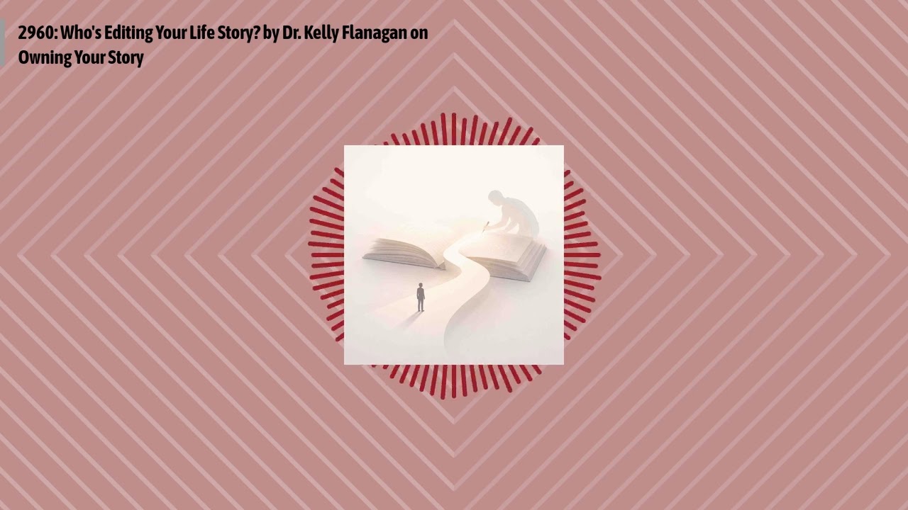 2960: Who's Editing Your Life Story? by Dr. Kelly Flanagan on Owning Your Story | Optimal...