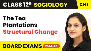 The Tea Plantations - Structural Change | Class 12 Sociology Chapter 1 | CBSE 2024-25