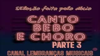 CANTO BEBO E CHORO PARTE 3 [SELEÇÃO FEITA PELO DÉCIO]
