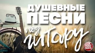 ДУШЕВНЫЕ ПЕСНИ ПОД ГИТАРУ ✬ САМЫЕ ДУШЕВНЫЕ ХИТЫ ✬ ПЕСНИ, СПЕТЫЕ СЕРДЦЕМ ✬