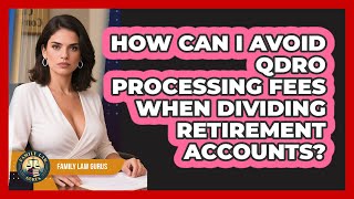 How Can I Avoid QDRO Processing Fees When Dividing Retirement Accounts? - Family Law Gurus