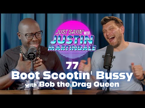 JUST SAYIN' with Justin Martindale - Episode 77 - Boot Scootin' Bussy w/ Bob the Drag Queen