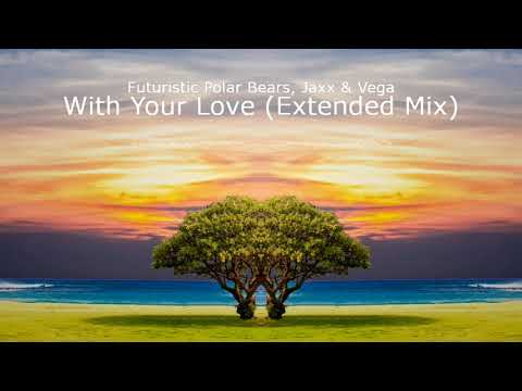 Futuristic Polar Bears, Jaxx & Vega - With Your Love (Extended Mix)