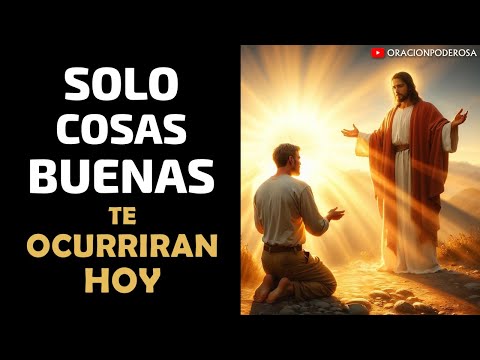 ¡Sólo cosas buenas te ocurrirán hoy! ORACION PODEROSA