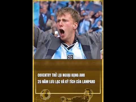 COVENTRY TRỞ LẠI NGOẠI HẠNG ANH 25 NĂM LƯU LẠC VÀ KỲ TÍCH CỦA LAMPARD