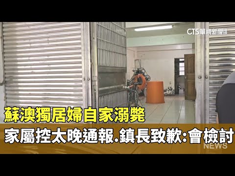 蘇澳獨居婦自家溺斃　家屬控太晚通報.鎮長致歉：會檢討