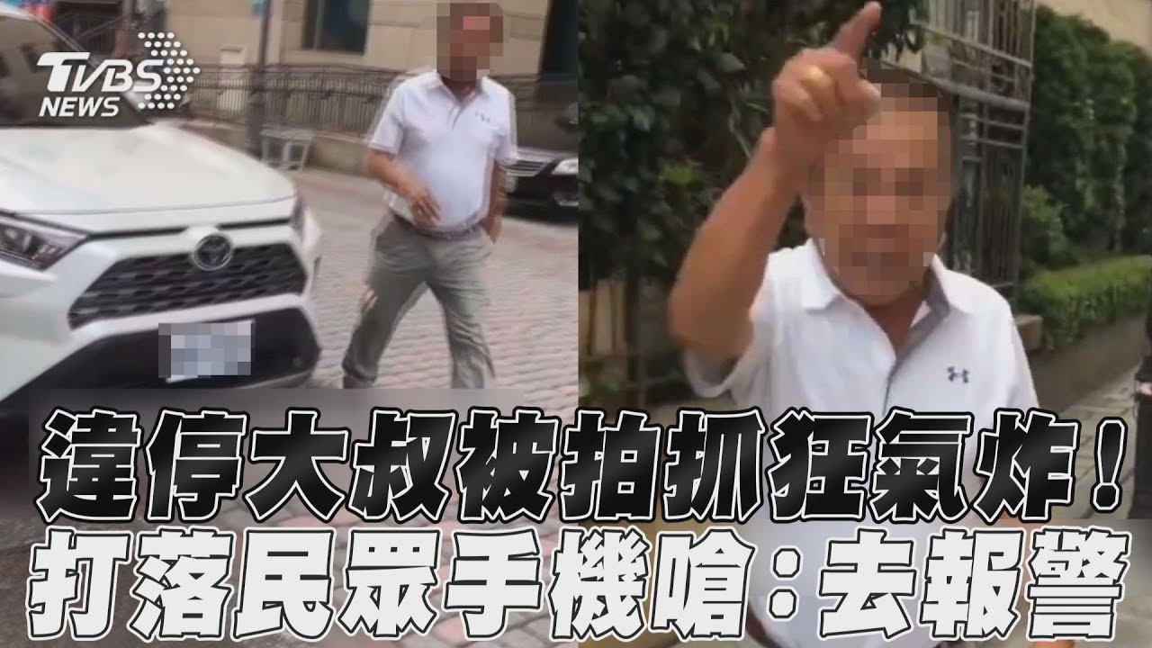 影音/違停大叔被拍抓狂氣炸! 打落民眾手機嗆:去報警