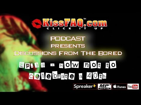 KissFAQ Podcast Ep.039 - How Not To Celebrate A 40th!