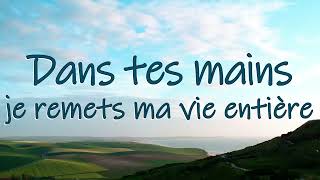 Dans tes mains, je remets ma vie entière