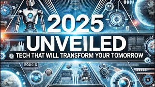 2025 Unveiled: Tech That Will Transform Your Tomorrow