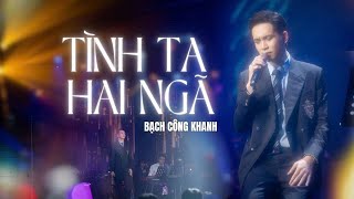 TÌNH TA HAI NGÃ | Bạch Công Khanh