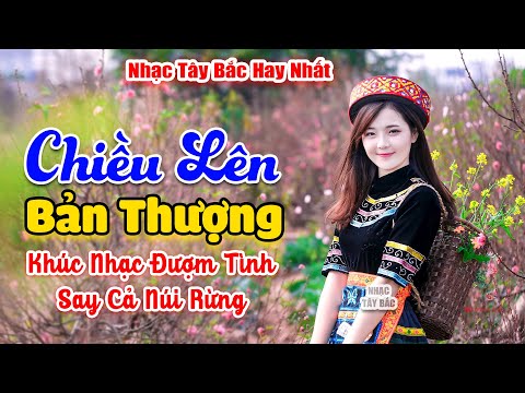 LK Nhạc Tây Bắc Hay Nhất 2024 . CHIỀU LÊN BẢN THƯỢNG . Nhạc Vùng Cao Tây Bắc | Say Quên Cả Lối Về