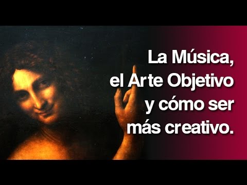La Música, el Arte Objetivo y cómo ser más creativo.