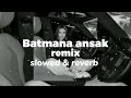 Batmana Ansak Remix Slowed Reverb