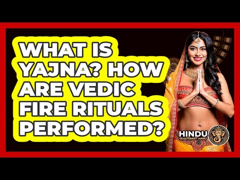 What Is Yajna? How Are Vedic Fire Rituals Performed? - Hindu Enlightenment Journey