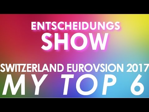 SWITZERLAND EUROVISION 2017 : MY TOP 6 (Die Entscheidungsshow)
