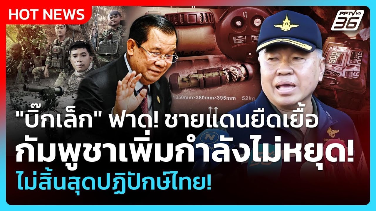 "บิ๊กเล็ก" ฟาด! ศึกชายแดนยืดเยื้อ กัมพูชาเพิ่มกำลั?