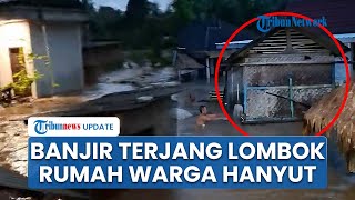 Banjir Terjang Sejumlah Wilayah di Lombok seusai Diguyur Hujan Deras hingga Rumah Warga Hanyut
