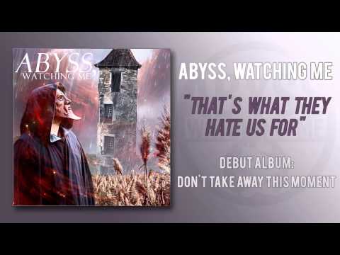 Abyss, Watching Me - That's What They Hate Us For
