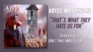 Abyss, Watching Me - That's What They Hate Us For