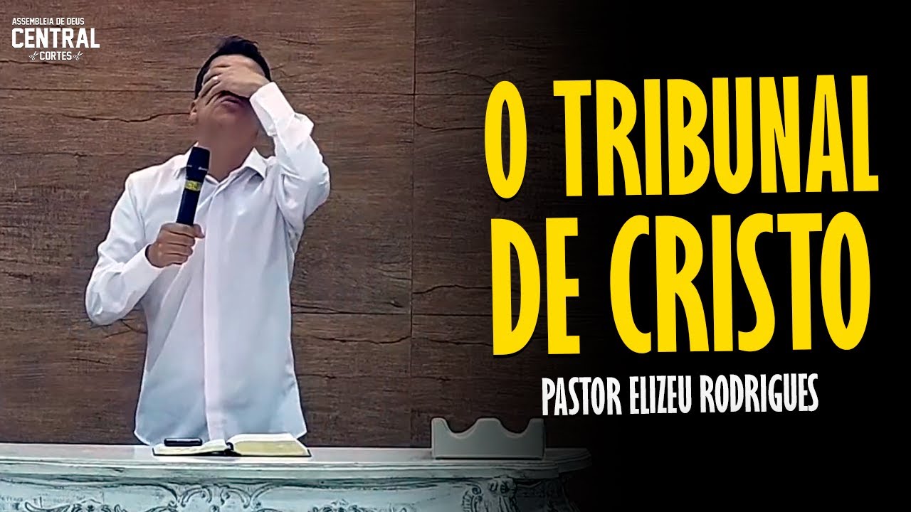 PASTOR ELIZEU RODRIGUES: O TRIBUNAL DE CRISTO - PREGAÇÃO ANGELICAL