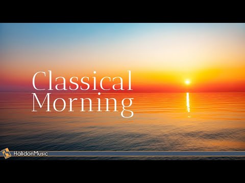 Classical Morning - Relaxing, Uplifting Classical Music