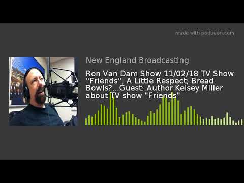 Ron Van Dam Show 11/02/18 TV Show "Friends"; A Little Respect; Bread Bowls?...Guest: Author Kelsey M