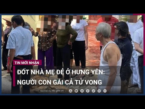 , title : '3 con gái đốt nhà mẹ đẻ ở Hưng Yên: Một người con đã tử vong | VTC Now'