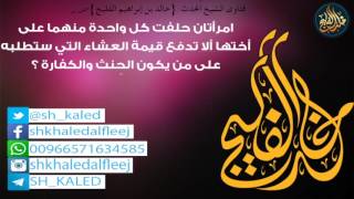 صورة امرأتان حلفت كل واحدة منهما على أختها ألا تدفع قيمة العشاء التي ستطلبه  || الشيخ خالد الفليج