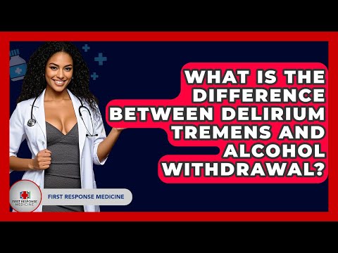 What Is The Difference Between Delirium Tremens And Alcohol Withdrawal? - First Response Medicine