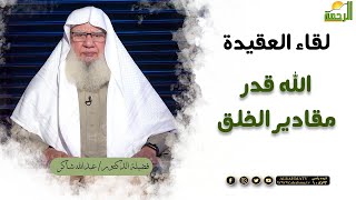 الله ﷻ قدر مقادير الخلق || برنامج لقاء العقيدة لفضيلة د/ عبدالله شاكر