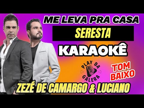 KARAOKÊ, ME LEVA PRA CASA ( versão ) SERESTA , ZEZÉ DE CAMARGO E LUCIANO , tom baixo