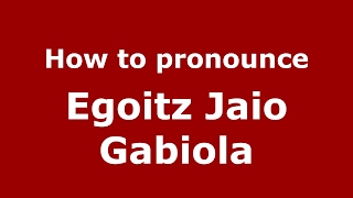 How to pronounce Egoitz Jaio Gabiola