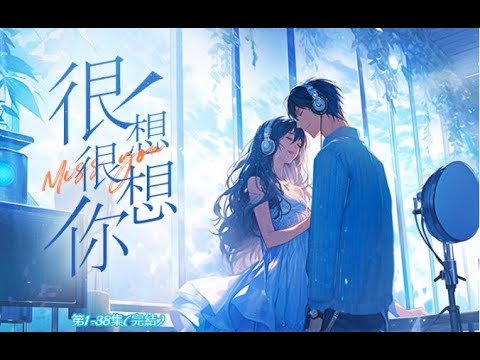《很想很想你》第1~38集(完結)多人有聲書 完整版｜邊江工作室巨獻！甜寵爆款！✨準備好被甜暈了嗎？💖賀文瀟&云惟一主役，更有眾多實力派聲優加盟，帶你體驗一場聲音與美食的浪漫之旅！